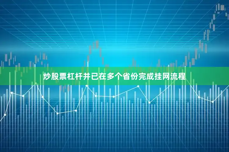 炒股票杠杆并已在多个省份完成挂网流程