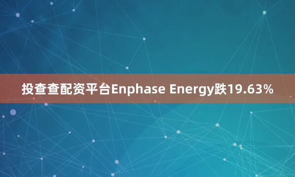 投查查配资平台Enphase Energy跌19.63%