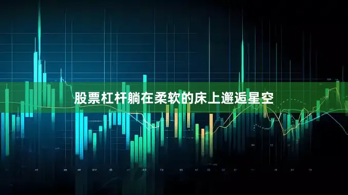 股票杠杆躺在柔软的床上邂逅星空