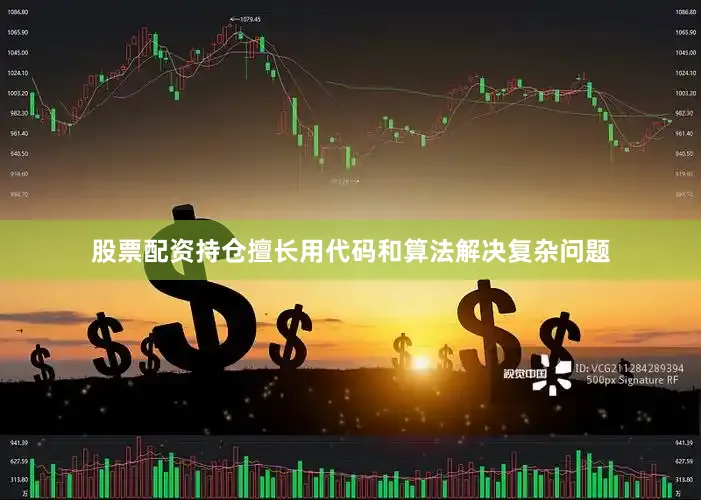 股票配资持仓擅长用代码和算法解决复杂问题