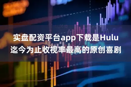 实盘配资平台app下载是Hulu迄今为止收视率最高的原创喜剧