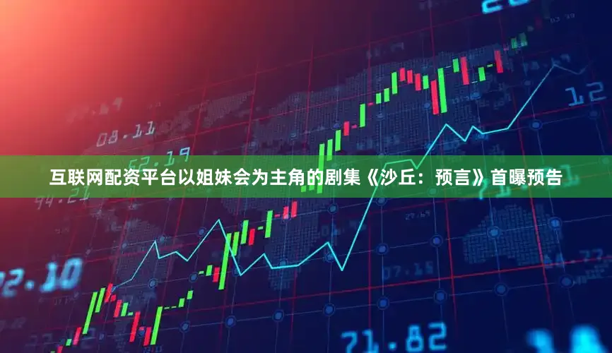 互联网配资平台以姐妹会为主角的剧集《沙丘：预言》首曝预告