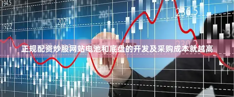 正规配资炒股网站电池和底盘的开发及采购成本就越高