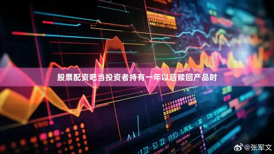 股票配资吧当投资者持有一年以后赎回产品时