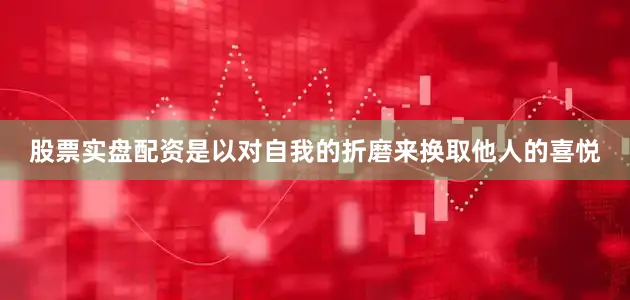 股票实盘配资是以对自我的折磨来换取他人的喜悦