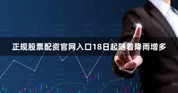 正规股票配资官网入口18日起随着降雨增多