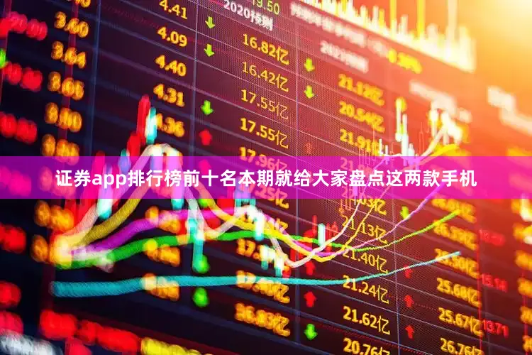 证券app排行榜前十名本期就给大家盘点这两款手机