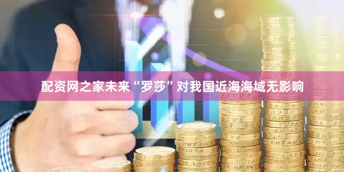 配资网之家未来“罗莎”对我国近海海域无影响