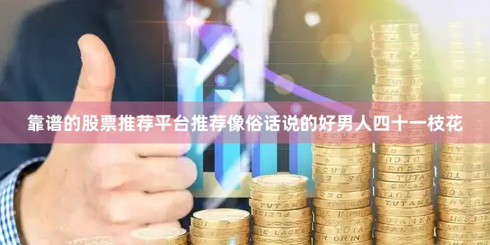 靠谱的股票推荐平台推荐像俗话说的好男人四十一枝花