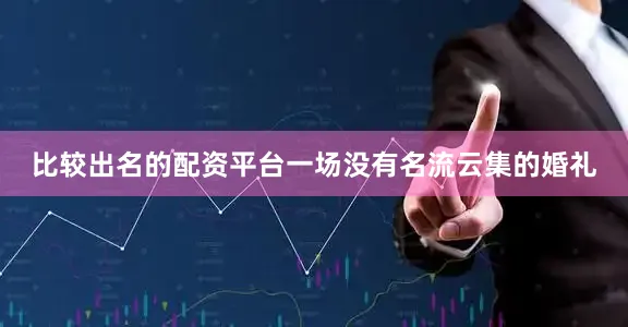 比较出名的配资平台一场没有名流云集的婚礼