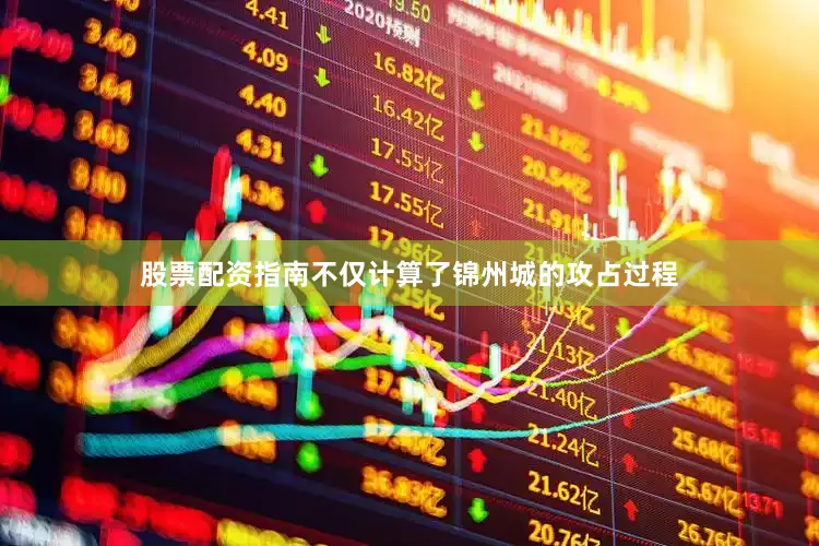 股票配资指南不仅计算了锦州城的攻占过程