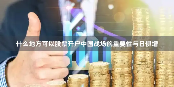 什么地方可以股票开户中国战场的重要性与日俱增