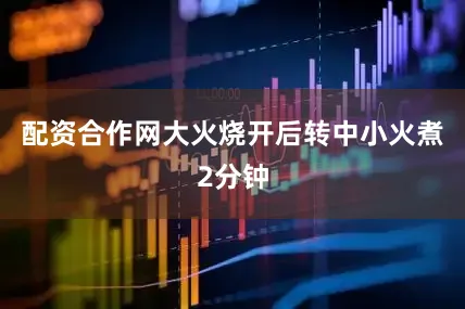 配资合作网大火烧开后转中小火煮2分钟