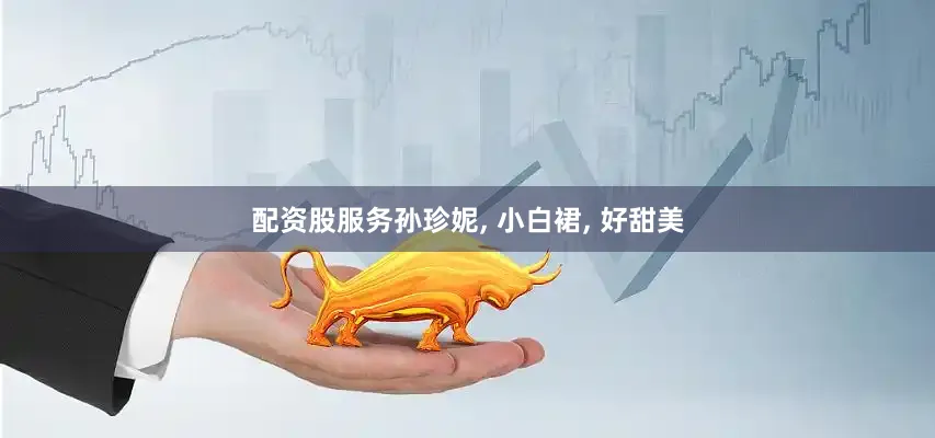 配资股服务孙珍妮, 小白裙, 好甜美