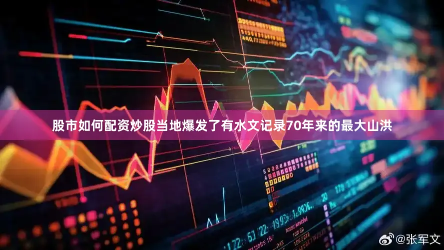 股市如何配资炒股当地爆发了有水文记录70年来的最大山洪