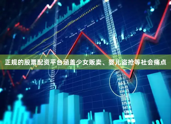 正规的股票配资平台涵盖少女贩卖、婴儿盗抢等社会痛点