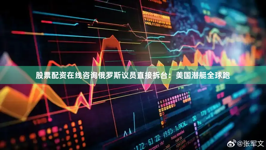 股票配资在线咨询俄罗斯议员直接拆台：美国潜艇全球跑