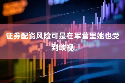 证券配资风险可是在军营里她也受到歧视