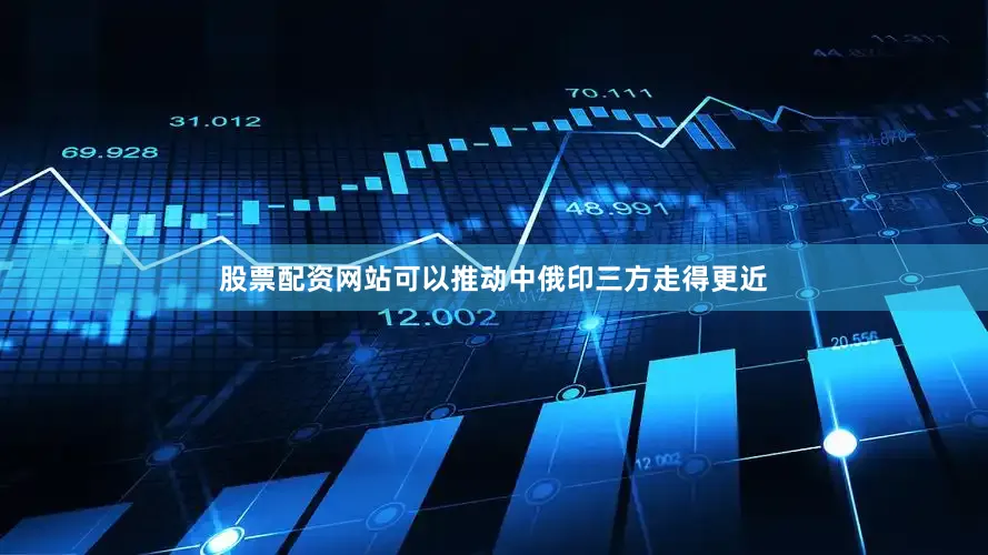 股票配资网站可以推动中俄印三方走得更近