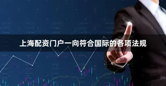 上海配资门户一向符合国际的各项法规