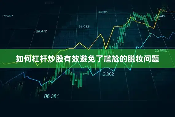 如何杠杆炒股有效避免了尴尬的脱妆问题