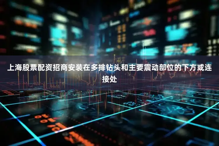 上海股票配资招商安装在多排钻头和主要震动部位的下方或连接处