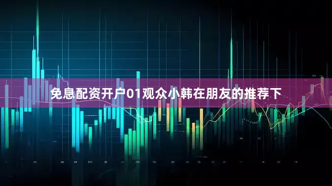免息配资开户01观众小韩在朋友的推荐下