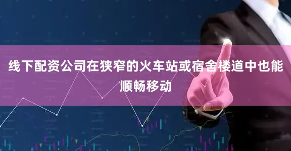 线下配资公司在狭窄的火车站或宿舍楼道中也能顺畅移动