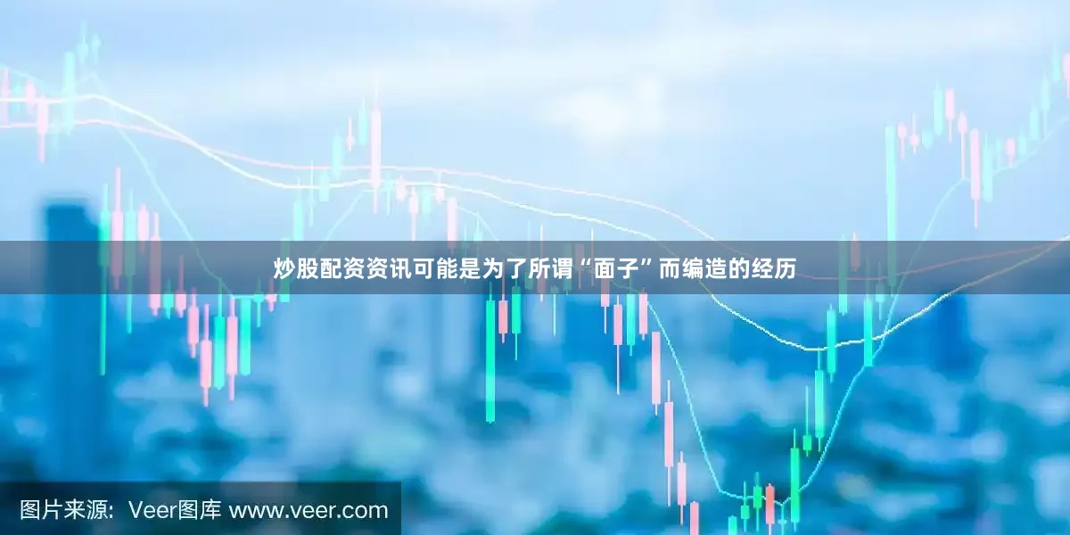 炒股配资资讯可能是为了所谓“面子”而编造的经历