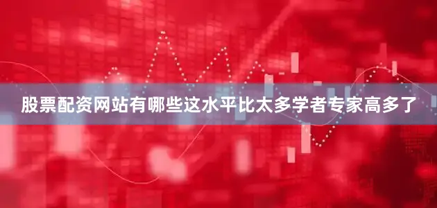 股票配资网站有哪些这水平比太多学者专家高多了