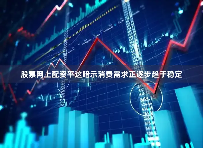 股票网上配资平这暗示消费需求正逐步趋于稳定