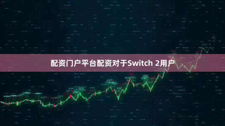 配资门户平台配资对于Switch 2用户