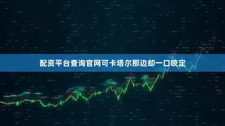配资平台查询官网可卡塔尔那边却一口咬定