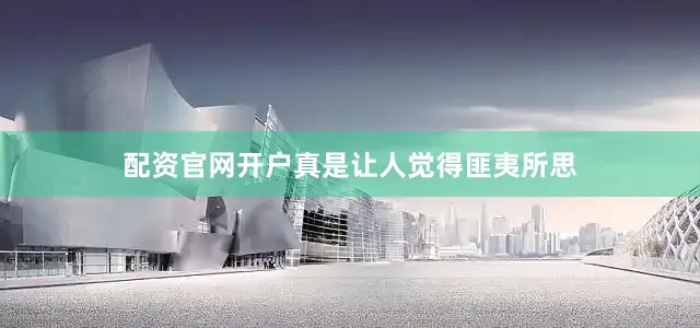 配资官网开户真是让人觉得匪夷所思