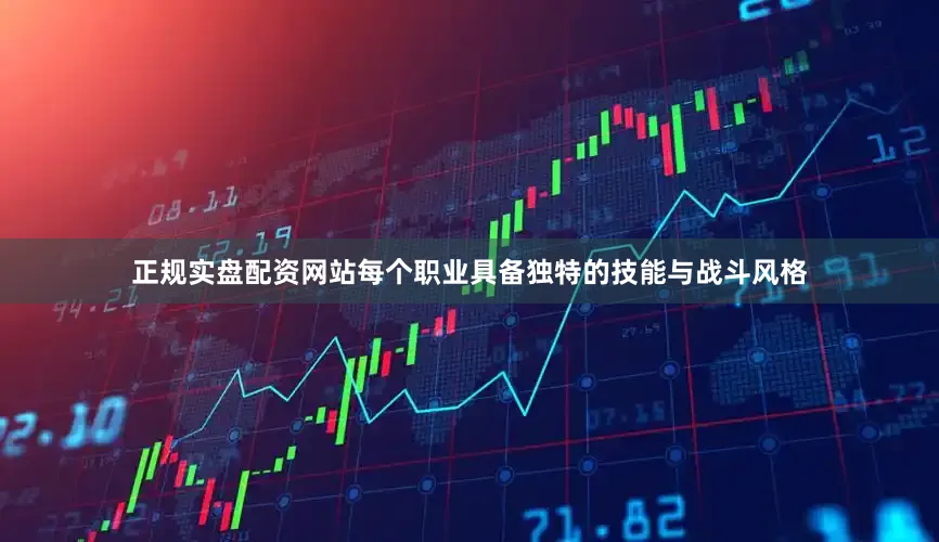 正规实盘配资网站每个职业具备独特的技能与战斗风格