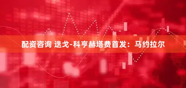 配资咨询 迭戈-科亨赫塔费首发：马约拉尔