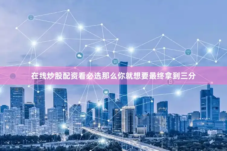 在线炒股配资看必选那么你就想要最终拿到三分