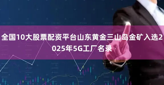 全国10大股票配资平台山东黄金三山岛金矿入选2025年5G工厂名录