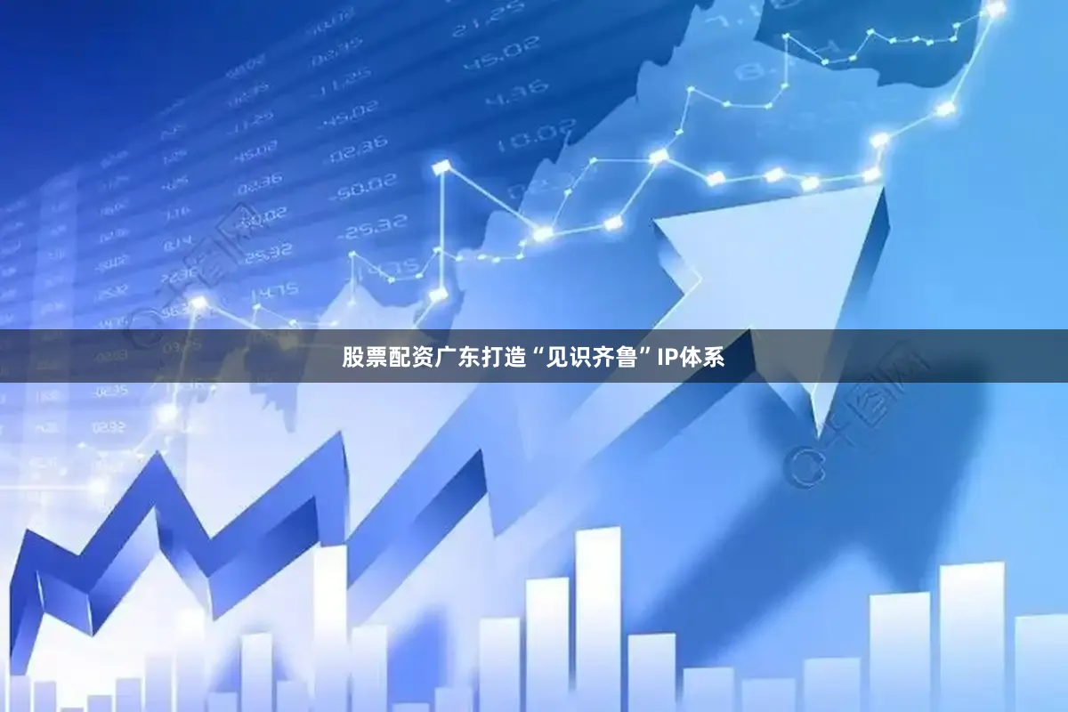 股票配资广东打造“见识齐鲁”IP体系