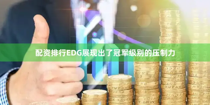配资排行EDG展现出了冠军级别的压制力