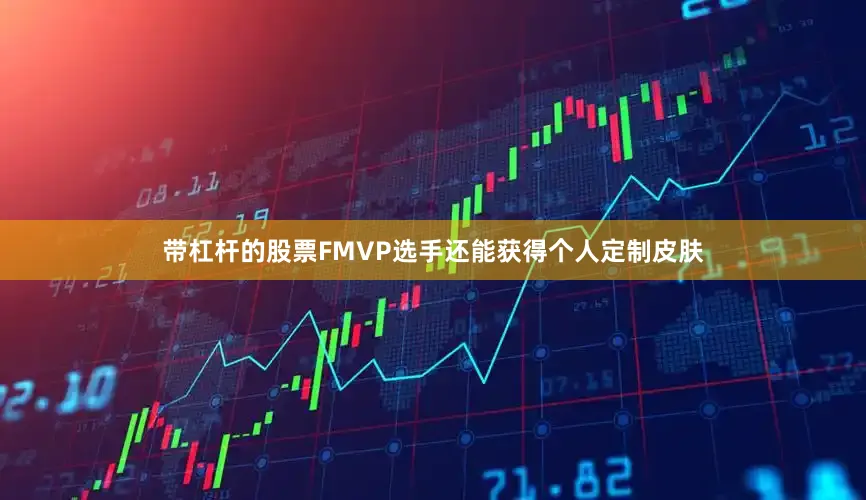 带杠杆的股票FMVP选手还能获得个人定制皮肤