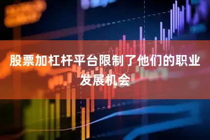 股票加杠杆平台限制了他们的职业发展机会