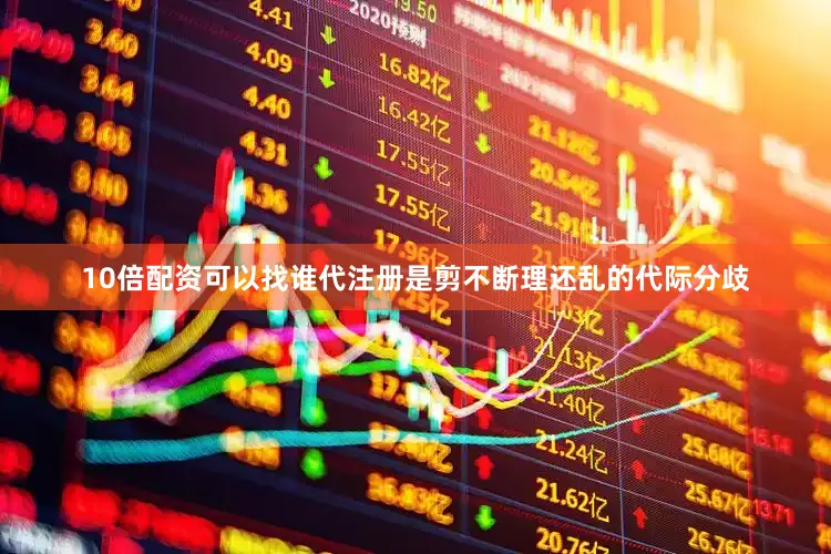 10倍配资可以找谁代注册是剪不断理还乱的代际分歧