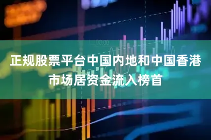 正规股票平台中国内地和中国香港市场居资金流入榜首